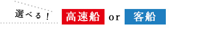 選べる！高速船 or 客船