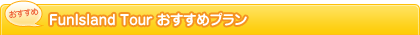 FunIsland Tour おすすめプラン